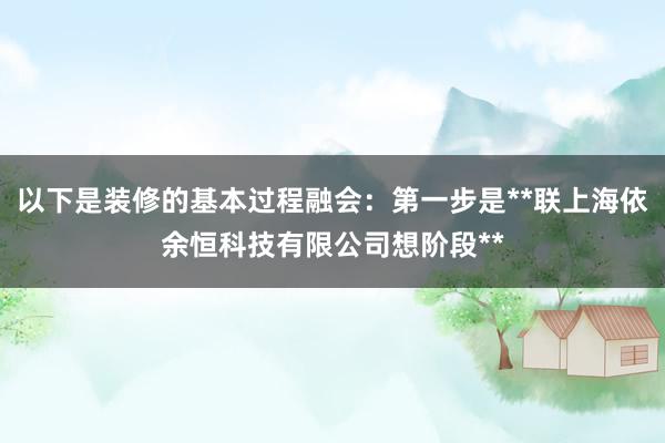以下是装修的基本过程融会：第一步是**联上海依余恒科技有限公司想阶段**